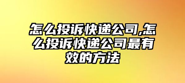 怎么投訴快遞公司,怎么投訴快遞公司最有效的方法