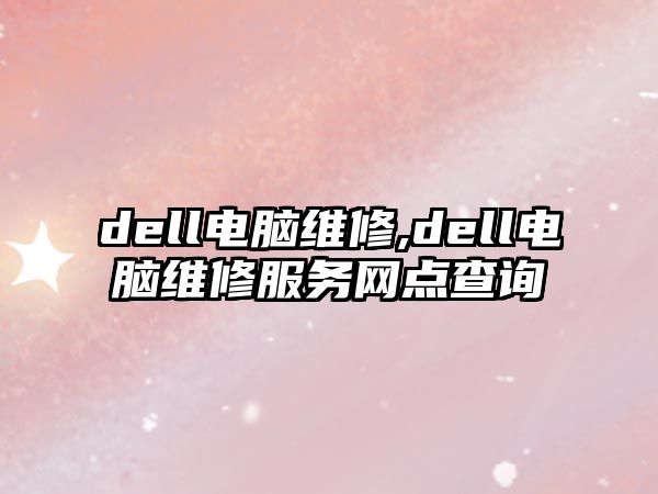 dell電腦維修,dell電腦維修服務(wù)網(wǎng)點(diǎn)查詢