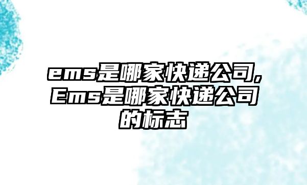 ems是哪家快遞公司,Ems是哪家快遞公司的標(biāo)志