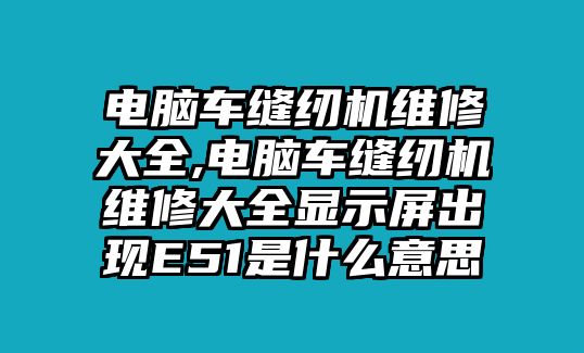 電腦車縫紉機維修大全,電腦車縫紉機維修大全顯示屏出現E51是什么意思