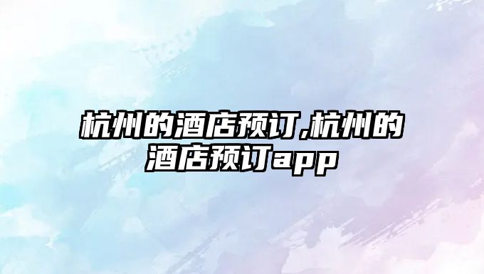 杭州的酒店預訂,杭州的酒店預訂app