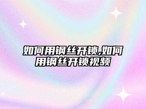 如何用鋼絲開鎖,如何用鋼絲開鎖視頻