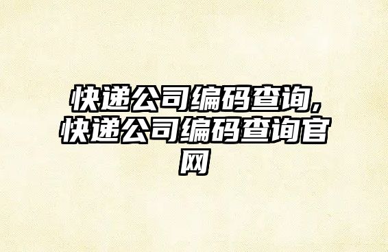 快遞公司編碼查詢,快遞公司編碼查詢官網(wǎng)