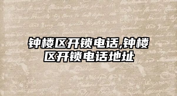 鐘樓區開鎖電話,鐘樓區開鎖電話地址