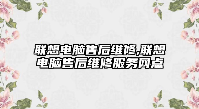 聯想電腦售后維修,聯想電腦售后維修服務網點