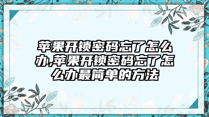 蘋果開鎖密碼忘了怎么辦,蘋果開鎖密碼忘了怎么辦最簡單的方法