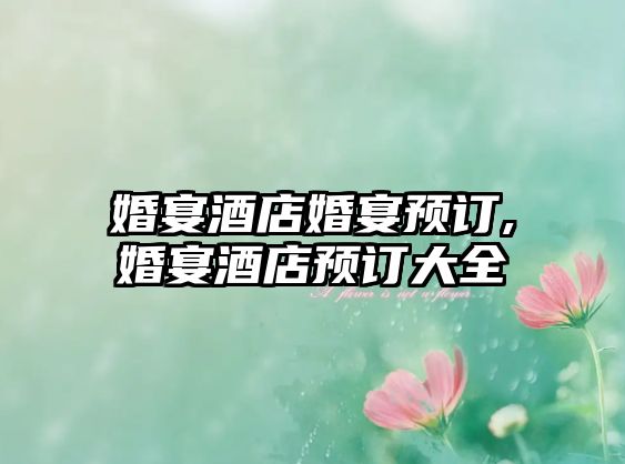 婚宴酒店婚宴預(yù)訂,婚宴酒店預(yù)訂大全