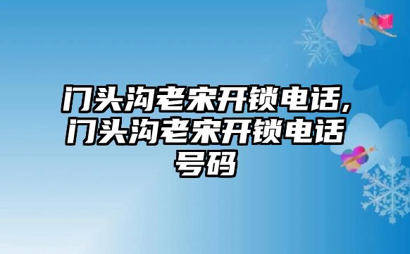 門頭溝老宋開鎖電話,門頭溝老宋開鎖電話號碼