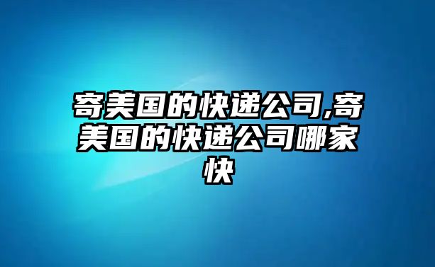 寄美國的快遞公司,寄美國的快遞公司哪家快