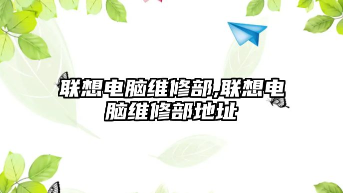 聯(lián)想電腦維修部,聯(lián)想電腦維修部地址