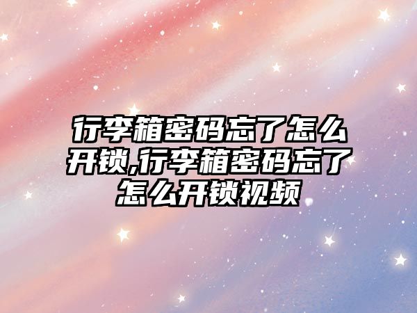 行李箱密碼忘了怎么開鎖,行李箱密碼忘了怎么開鎖視頻