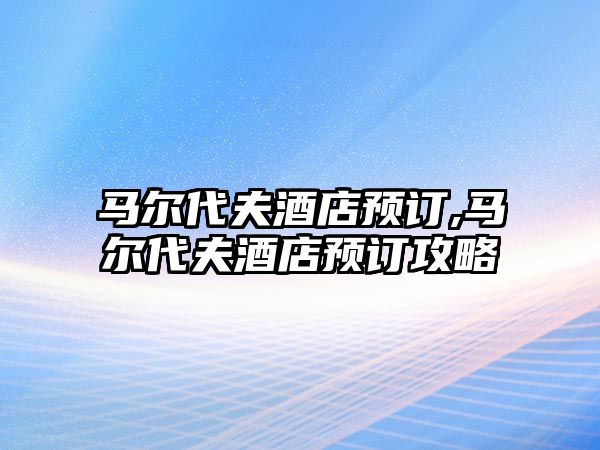 馬爾代夫酒店預訂,馬爾代夫酒店預訂攻略