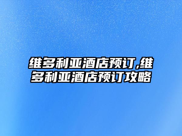 維多利亞酒店預訂,維多利亞酒店預訂攻略