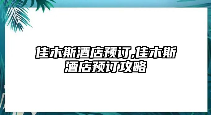 佳木斯酒店預訂,佳木斯酒店預訂攻略