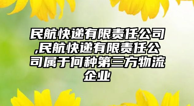 民航快遞有限責任公司,民航快遞有限責任公司屬于何種第三方物流企業