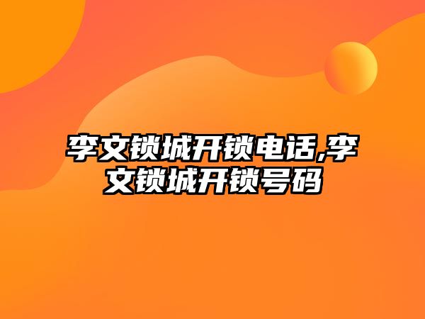 李文鎖城開鎖電話,李文鎖城開鎖號碼