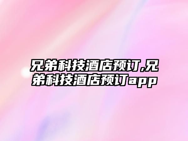 兄弟科技酒店預訂,兄弟科技酒店預訂app