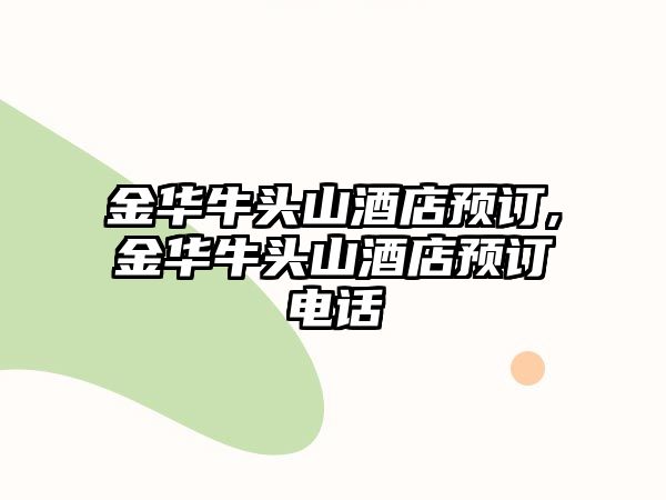 金華牛頭山酒店預(yù)訂,金華牛頭山酒店預(yù)訂電話