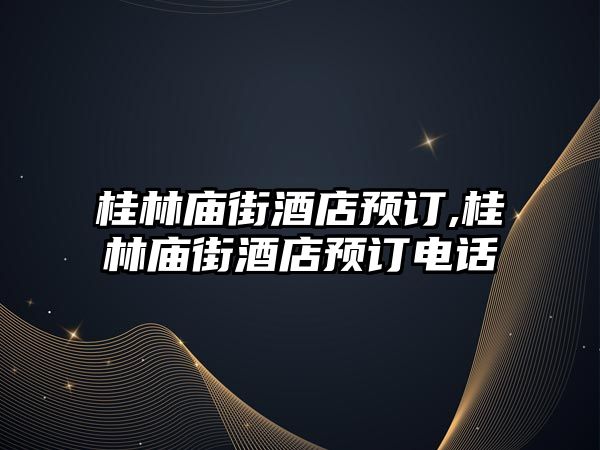 桂林廟街酒店預(yù)訂,桂林廟街酒店預(yù)訂電話