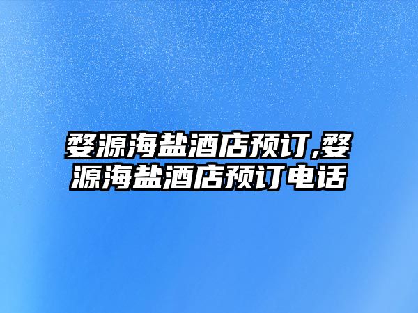 婺源海鹽酒店預(yù)訂,婺源海鹽酒店預(yù)訂電話