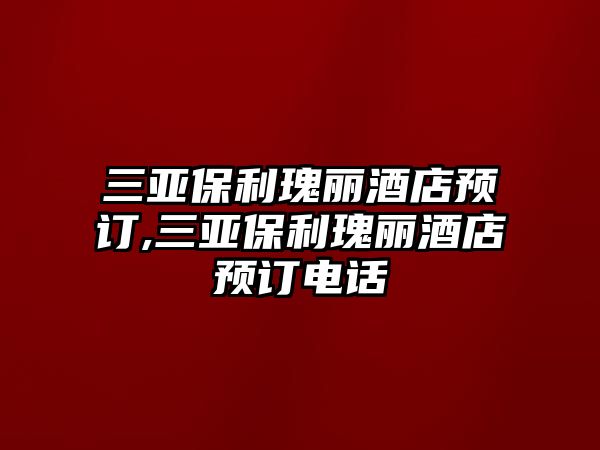 三亞保利瑰麗酒店預訂,三亞保利瑰麗酒店預訂電話