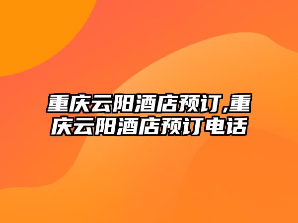 重慶云陽酒店預訂,重慶云陽酒店預訂電話