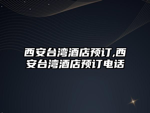 西安臺灣酒店預(yù)訂,西安臺灣酒店預(yù)訂電話