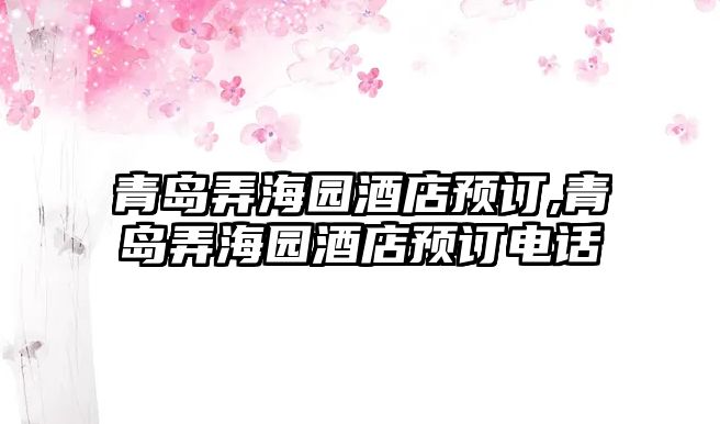 青島弄海園酒店預訂,青島弄海園酒店預訂電話