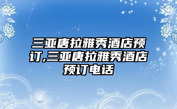 三亞唐拉雅秀酒店預訂,三亞唐拉雅秀酒店預訂電話