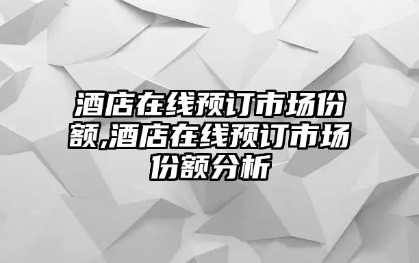 酒店在線預訂市場份額,酒店在線預訂市場份額分析