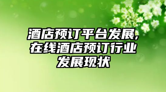 酒店預(yù)訂平臺(tái)發(fā)展,在線酒店預(yù)訂行業(yè)發(fā)展現(xiàn)狀