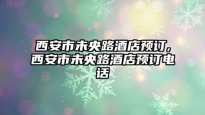 西安市未央路酒店預訂,西安市未央路酒店預訂電話