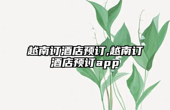 越南訂酒店預(yù)訂,越南訂酒店預(yù)訂app