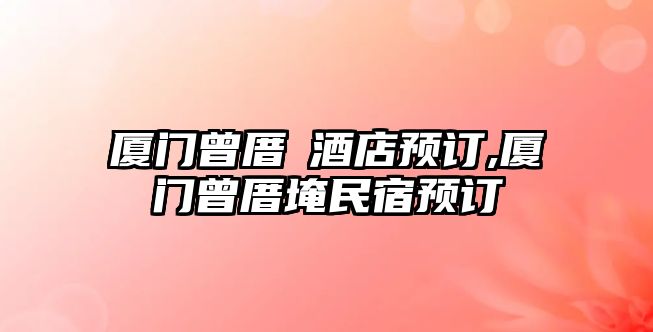 廈門曾厝垵酒店預(yù)訂,廈門曾厝埯民宿預(yù)訂