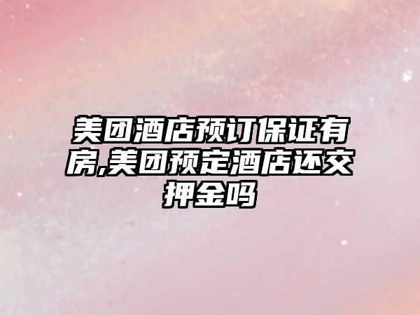 美團酒店預(yù)訂保證有房,美團預(yù)定酒店還交押金嗎