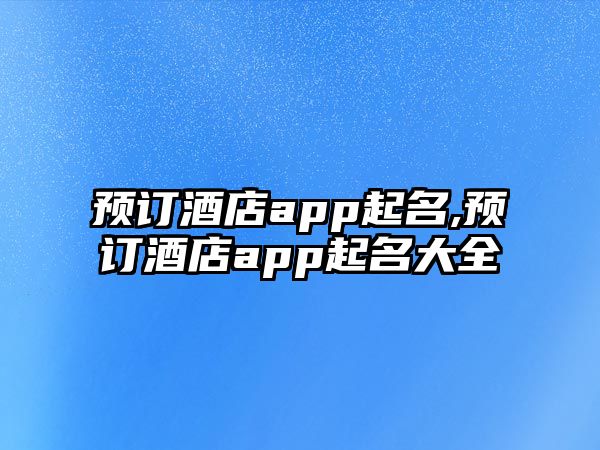 預(yù)訂酒店app起名,預(yù)訂酒店app起名大全