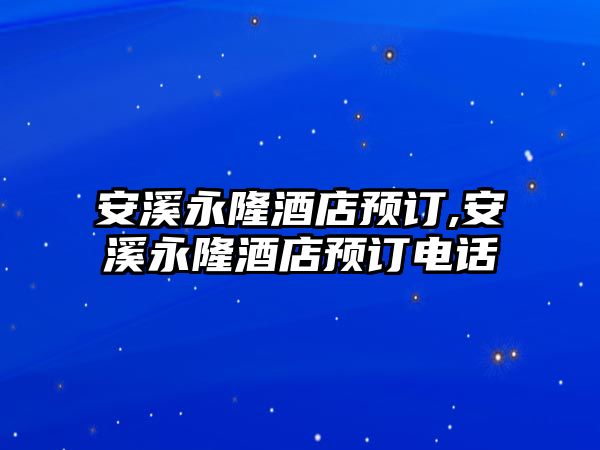 安溪永隆酒店預(yù)訂,安溪永隆酒店預(yù)訂電話