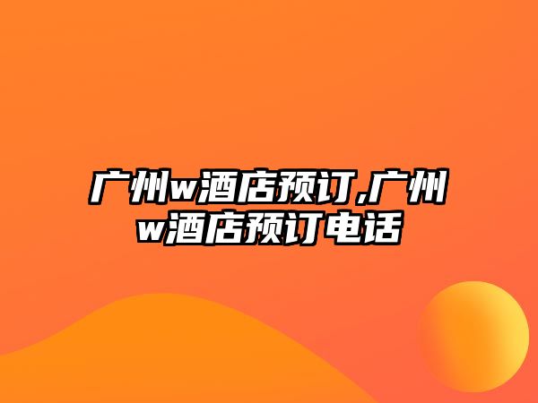 廣州w酒店預訂,廣州w酒店預訂電話