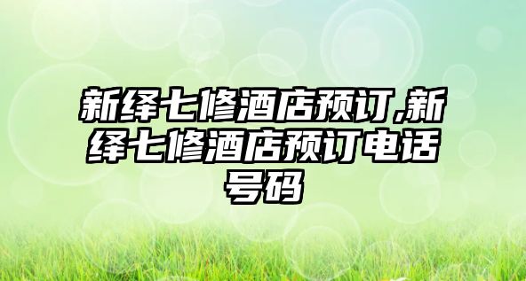 新繹七修酒店預訂,新繹七修酒店預訂電話號碼