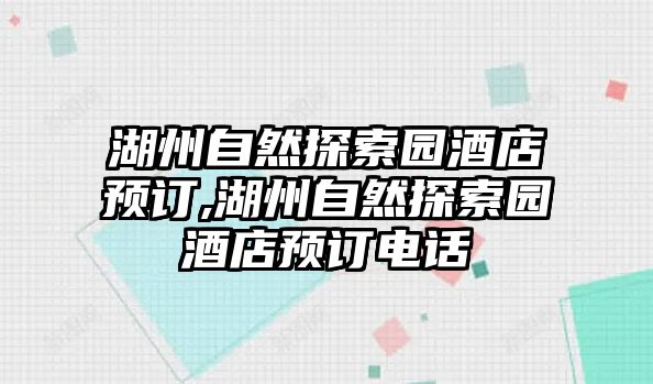 湖州自然探索園酒店預(yù)訂,湖州自然探索園酒店預(yù)訂電話