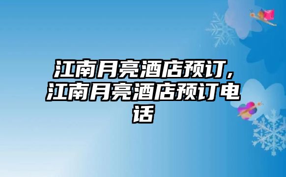 江南月亮酒店預訂,江南月亮酒店預訂電話