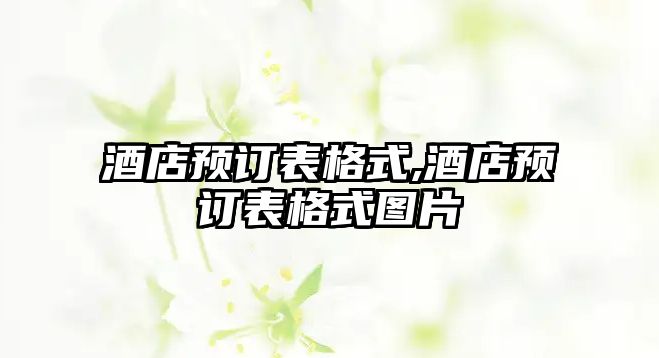 酒店預(yù)訂表格式,酒店預(yù)訂表格式圖片