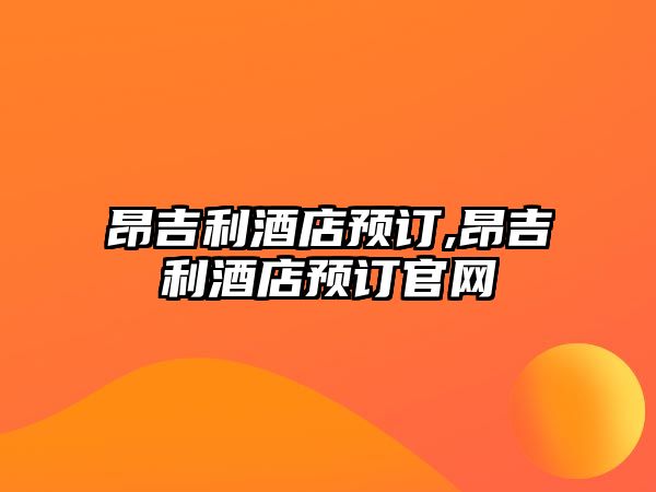 昂吉利酒店預(yù)訂,昂吉利酒店預(yù)訂官網(wǎng)