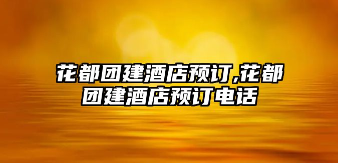 花都團(tuán)建酒店預(yù)訂,花都團(tuán)建酒店預(yù)訂電話