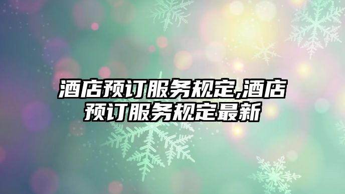 酒店預訂服務規定,酒店預訂服務規定最新