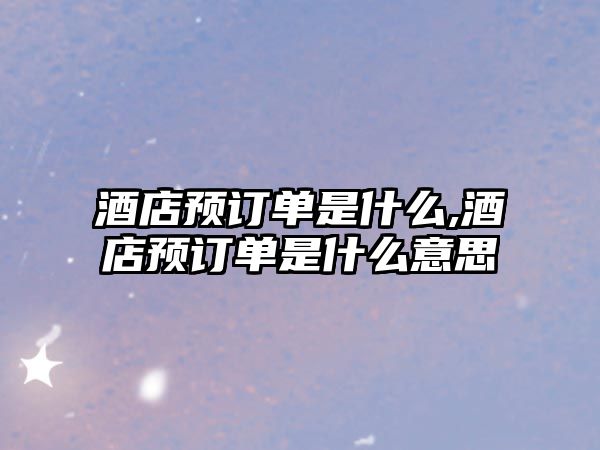 酒店預訂單是什么,酒店預訂單是什么意思