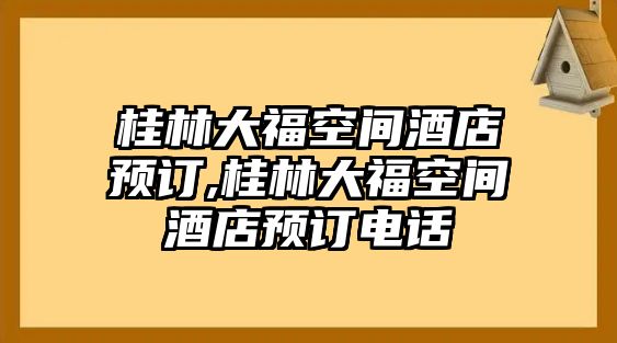 桂林大福空間酒店預訂,桂林大福空間酒店預訂電話