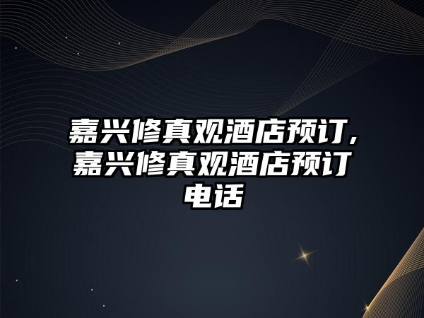 嘉興修真觀酒店預(yù)訂,嘉興修真觀酒店預(yù)訂電話