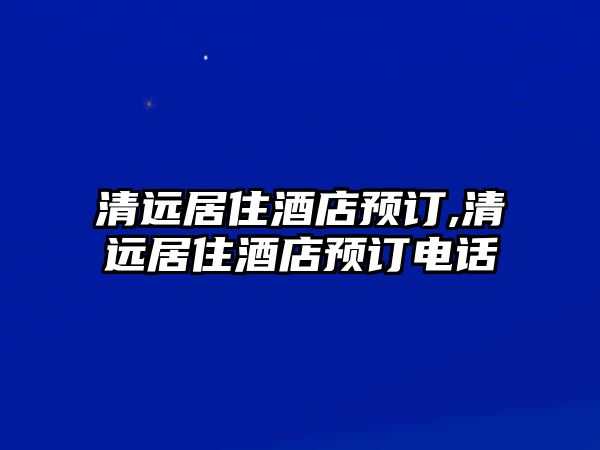 清遠居住酒店預訂,清遠居住酒店預訂電話