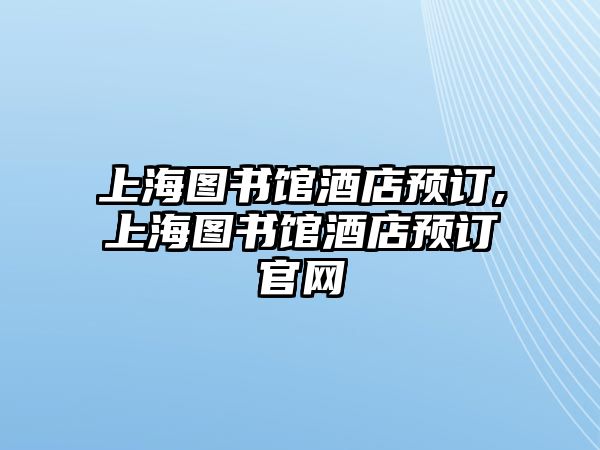 上海圖書館酒店預訂,上海圖書館酒店預訂官網